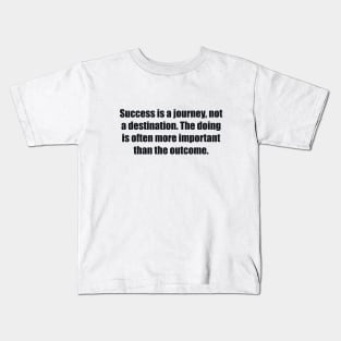 Success is a journey, not a destination. The doing is often more important than the outcome Kids T-Shirt